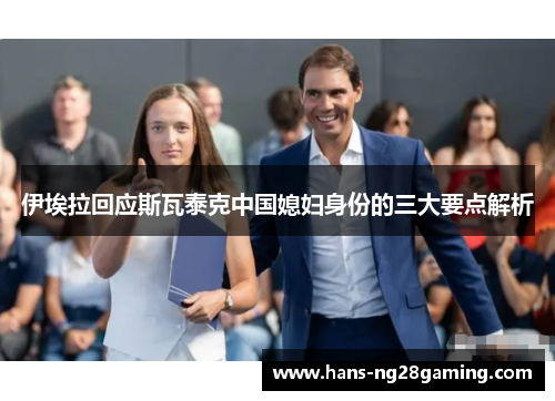 伊埃拉回应斯瓦泰克中国媳妇身份的三大要点解析