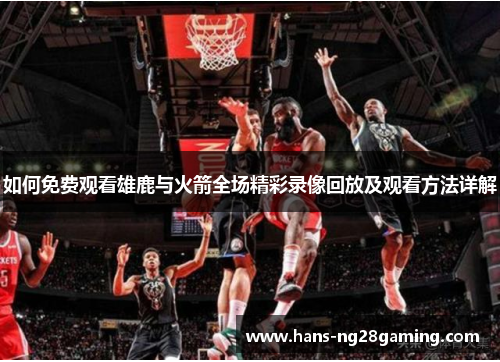 如何免费观看雄鹿与火箭全场精彩录像回放及观看方法详解