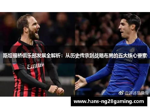 斯坦福桥俱乐部发展全解析：从历史传承到战略布局的五大核心要素