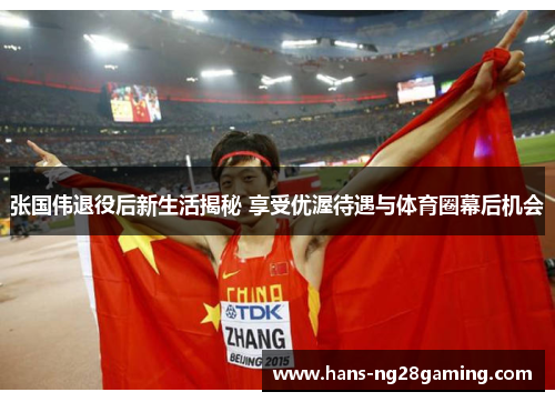 张国伟退役后新生活揭秘 享受优渥待遇与体育圈幕后机会