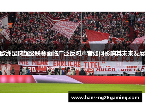 欧洲足球超级联赛面临广泛反对声音如何影响其未来发展