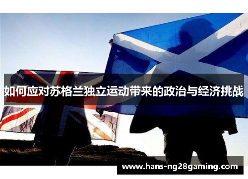 如何应对苏格兰独立运动带来的政治与经济挑战