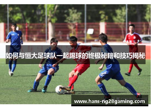 如何与恒大足球队一起踢球的终极秘籍和技巧揭秘