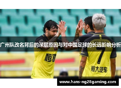 广州队改名背后的深层原因与对中国足球的长远影响分析