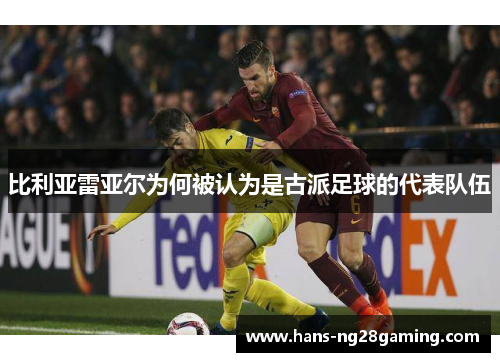 比利亚雷亚尔为何被认为是古派足球的代表队伍