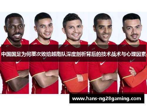 中国国足为何屡次败给越南队深度剖析背后的技术战术与心理因素