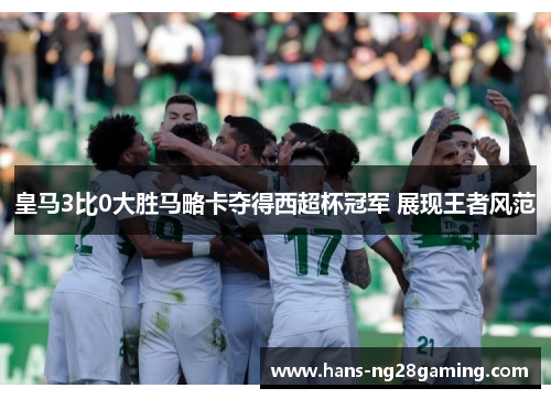 皇马3比0大胜马略卡夺得西超杯冠军 展现王者风范