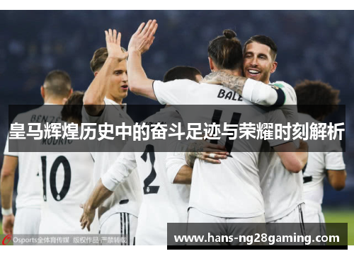 皇马辉煌历史中的奋斗足迹与荣耀时刻解析