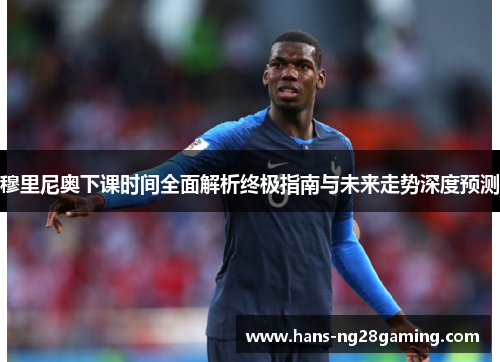 穆里尼奥下课时间全面解析终极指南与未来走势深度预测