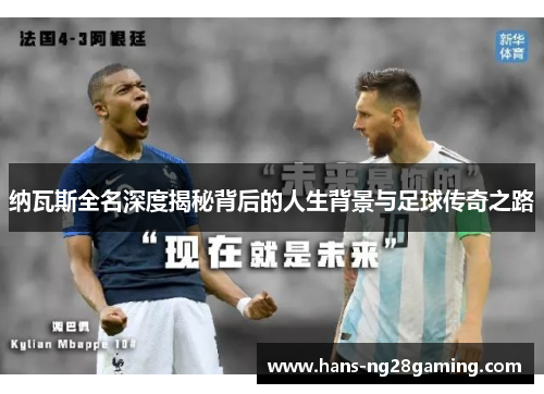 纳瓦斯全名深度揭秘背后的人生背景与足球传奇之路