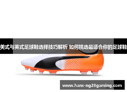 美式与英式足球鞋选择技巧解析 如何挑选最适合你的足球鞋