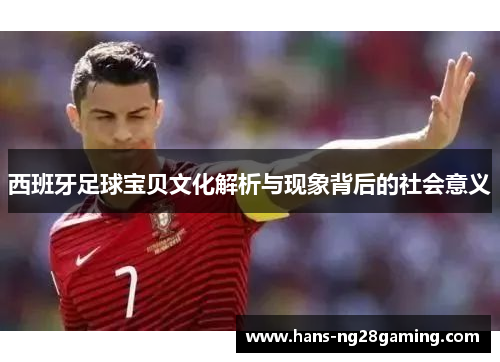 西班牙足球宝贝文化解析与现象背后的社会意义