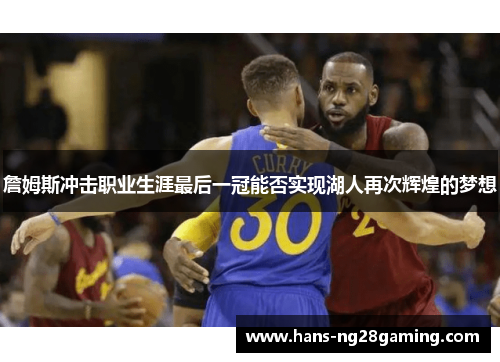 詹姆斯冲击职业生涯最后一冠能否实现湖人再次辉煌的梦想