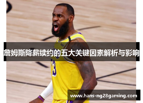 詹姆斯降薪续约的五大关键因素解析与影响