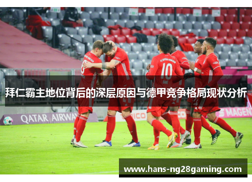 拜仁霸主地位背后的深层原因与德甲竞争格局现状分析