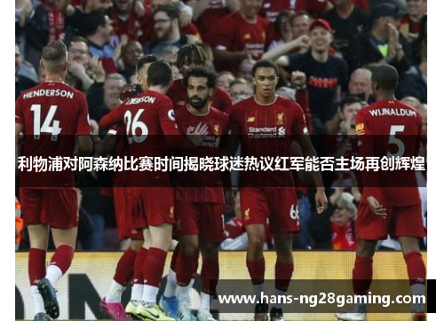 利物浦对阿森纳比赛时间揭晓球迷热议红军能否主场再创辉煌