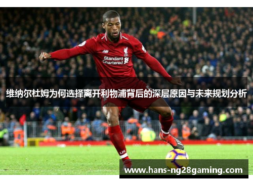 维纳尔杜姆为何选择离开利物浦背后的深层原因与未来规划分析