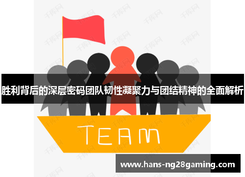 胜利背后的深层密码团队韧性凝聚力与团结精神的全面解析