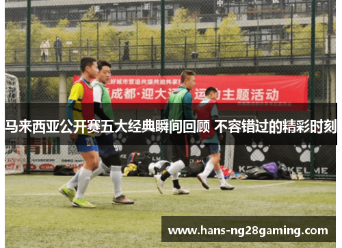 马来西亚公开赛五大经典瞬间回顾 不容错过的精彩时刻