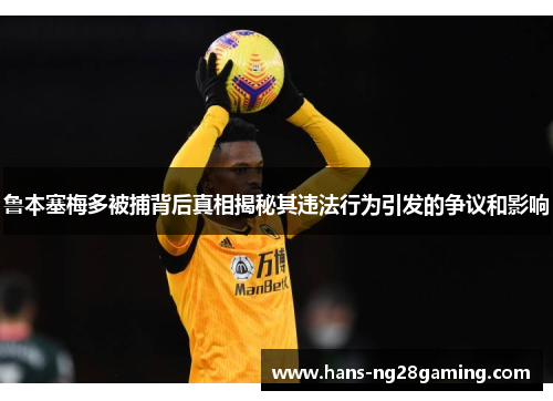 鲁本塞梅多被捕背后真相揭秘其违法行为引发的争议和影响