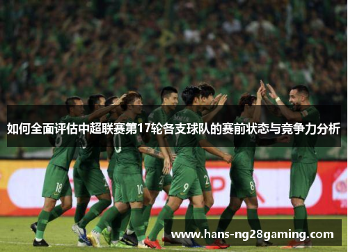 如何全面评估中超联赛第17轮各支球队的赛前状态与竞争力分析