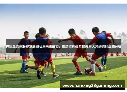巴拿马青年联赛发展现状与未来展望：推动青训体系建设与人才培养的战略分析