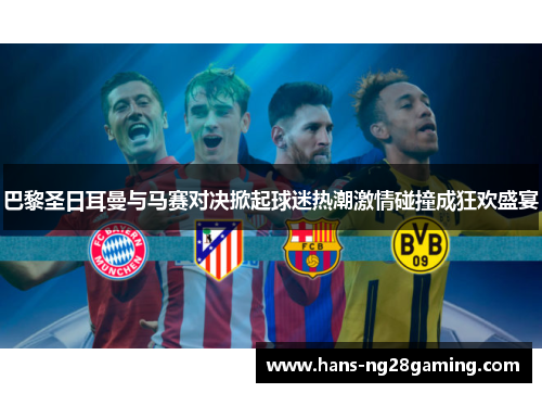 巴黎圣日耳曼与马赛对决掀起球迷热潮激情碰撞成狂欢盛宴