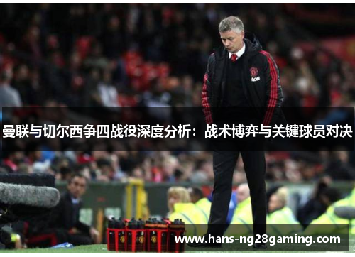 曼联与切尔西争四战役深度分析：战术博弈与关键球员对决