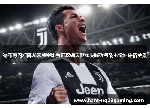 德布劳内对阵尤文意甲比赛进攻端贡献深度解析与战术价值评估全景