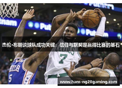 杰伦·布朗谈球队成功关键：信任与默契是赢得比赛的基石