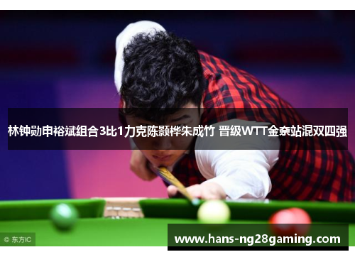 林钟勋申裕斌组合3比1力克陈颢桦朱成竹 晋级WTT金奈站混双四强