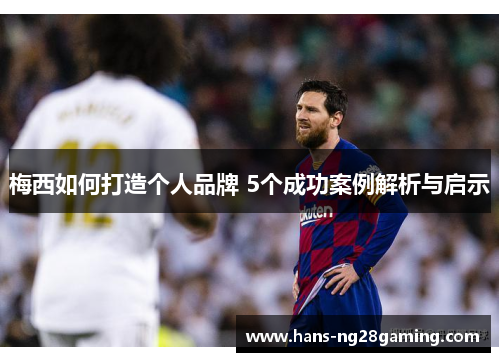 梅西如何打造个人品牌 5个成功案例解析与启示
