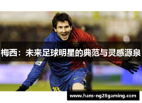 梅西：未来足球明星的典范与灵感源泉