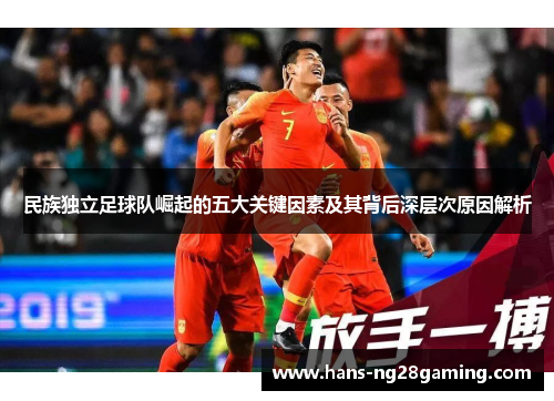 民族独立足球队崛起的五大关键因素及其背后深层次原因解析