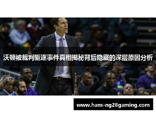 沃顿被裁判驱逐事件真相揭秘背后隐藏的深层原因分析