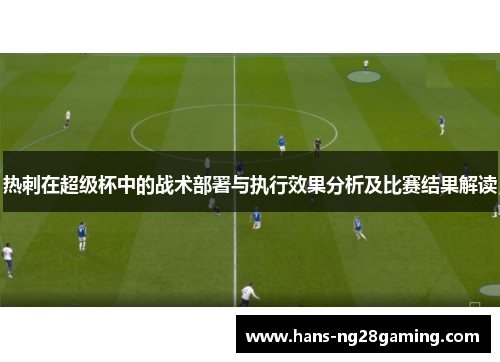 热刺在超级杯中的战术部署与执行效果分析及比赛结果解读