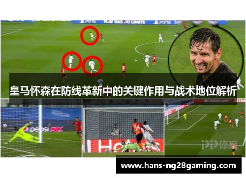 皇马怀森在防线革新中的关键作用与战术地位解析