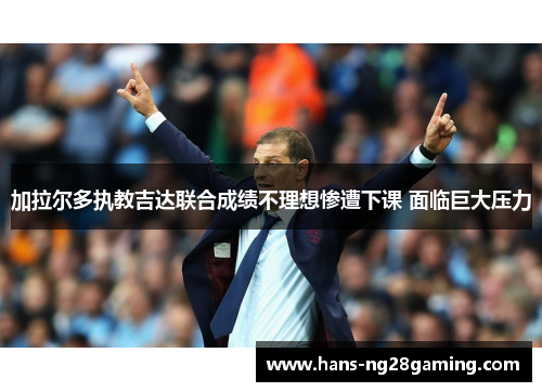 加拉尔多执教吉达联合成绩不理想惨遭下课 面临巨大压力 加拉尔多执教吉达联合成绩不理想惨遭下课 面临巨大压力