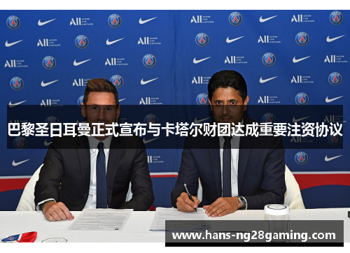 巴黎圣日耳曼正式宣布与卡塔尔财团达成重要注资协议 巴黎圣日耳曼正式宣布与卡塔尔财团达成重要注资协议