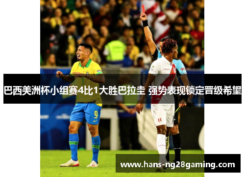 巴西美洲杯小组赛4比1大胜巴拉圭 强势表现锁定晋级希望 巴西美洲杯小组赛4比1大胜巴拉圭 强势表现锁定晋级希望