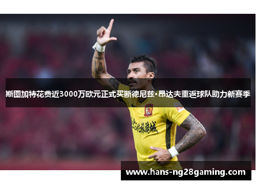 斯图加特花费近3000万欧元正式买断德尼兹·昂达夫重返球队助力新赛季