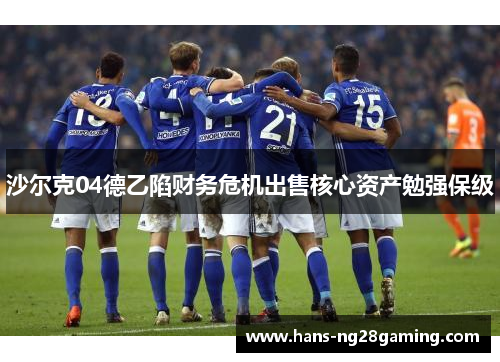 沙尔克04德乙陷财务危机出售核心资产勉强保级 沙尔克04德乙陷财务危机出售核心资产勉强保级