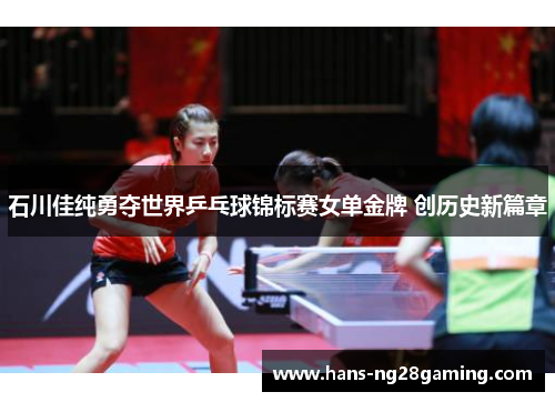 石川佳纯勇夺世界乒乓球锦标赛女单金牌 创历史新篇章