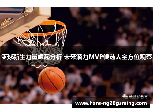 篮球新生力量崛起分析 未来潜力MVP候选人全方位观察