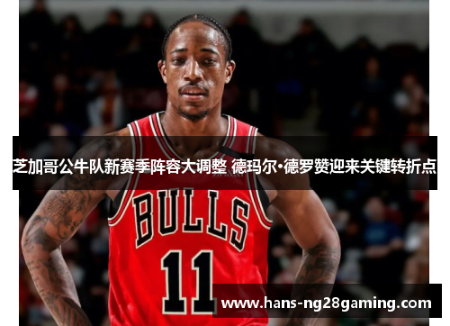芝加哥公牛队新赛季阵容大调整 德玛尔·德罗赞迎来关键转折点