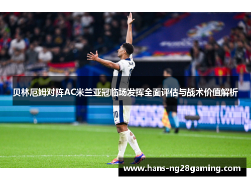贝林厄姆对阵AC米兰亚冠临场发挥全面评估与战术价值解析