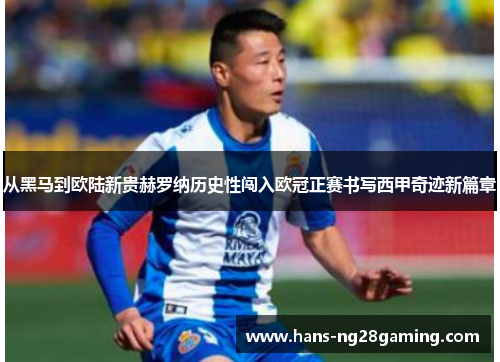 从黑马到欧陆新贵赫罗纳历史性闯入欧冠正赛书写西甲奇迹新篇章