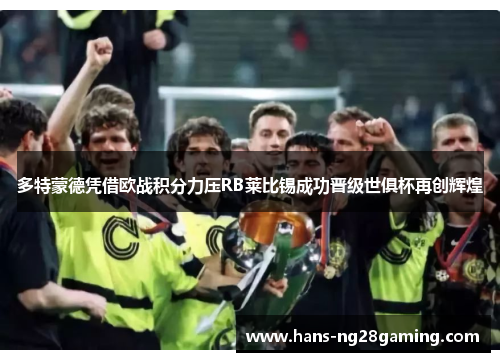 多特蒙德凭借欧战积分力压RB莱比锡成功晋级世俱杯再创辉煌