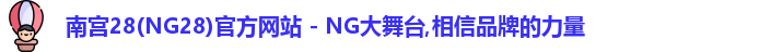 南宫28(NG28)官方网站 - NG大舞台,相信品牌的力量